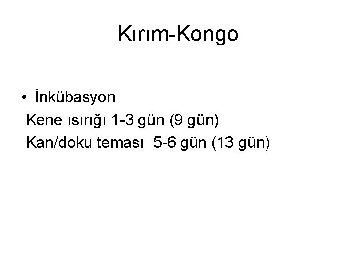 Kırım-Kongo • İnkübasyon Kene ısırığı 1 -3 gün (9 gün) Kan/doku teması 5 -6