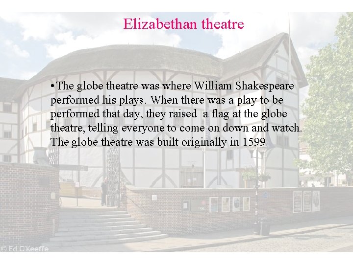 Elizabethan theatre • The globe theatre was where William Shakespeare performed his plays. When