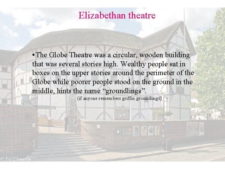 Elizabethan theatre • The Globe Theatre was a circular, wooden building that was several