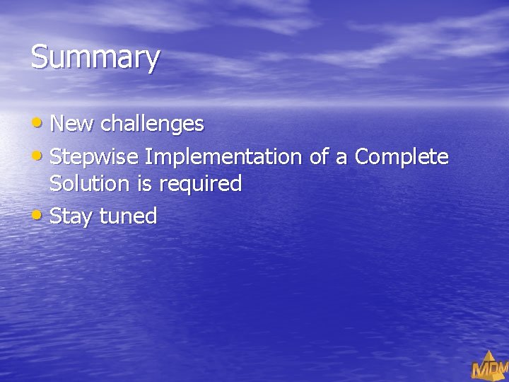 Summary • New challenges • Stepwise Implementation of a Complete Solution is required •