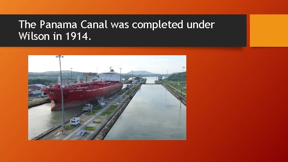 The Panama Canal was completed under Wilson in 1914. 