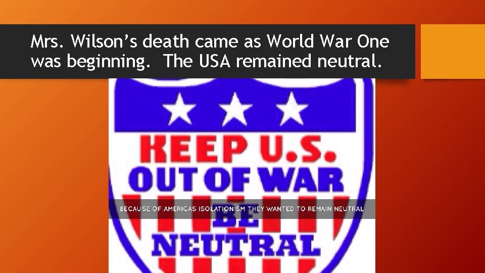 Mrs. Wilson’s death came as World War One was beginning. The USA remained neutral.