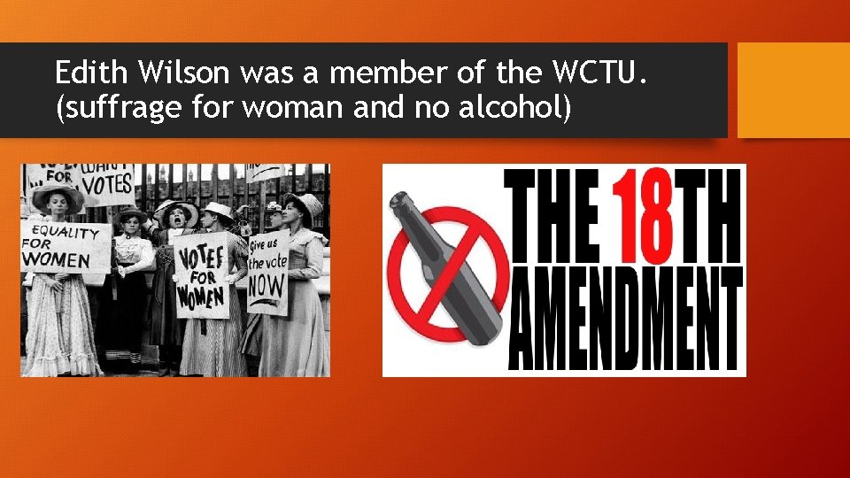 Edith Wilson was a member of the WCTU. (suffrage for woman and no alcohol)