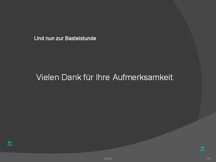 Und nun zur Bastelstunde Vielen Dank für Ihre Aufmerksamkeit. Steibl 54 