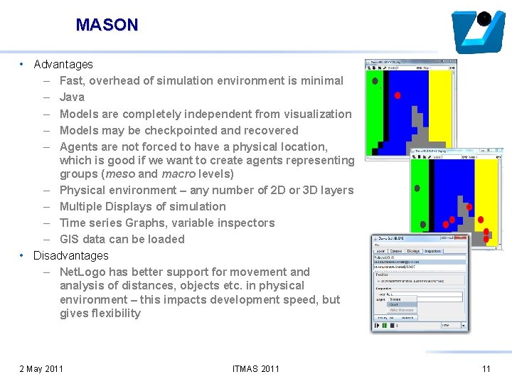 MASON • Advantages – Fast, overhead of simulation environment is minimal – Java –