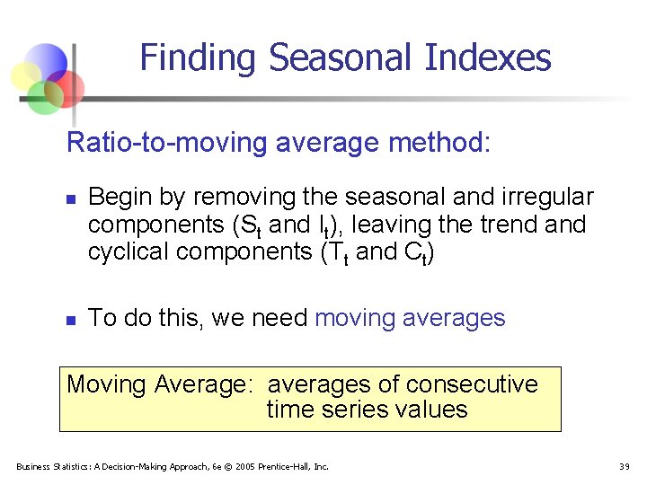 Finding Seasonal Indexes Ratio-to-moving average method: n n Begin by removing the seasonal and