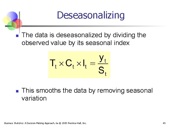 Deseasonalizing n n The data is deseasonalized by dividing the observed value by its