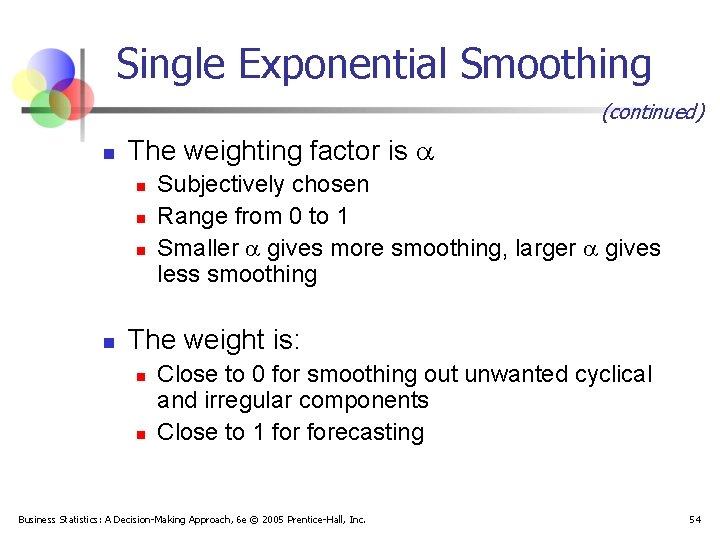 Single Exponential Smoothing (continued) n The weighting factor is n n Subjectively chosen Range