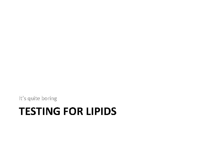 It’s quite boring TESTING FOR LIPIDS 