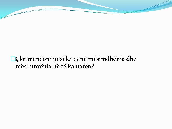 �Çka mendoni ju si ka qenë mësimdhënia dhe mësimnxënia në të kaluarën? 