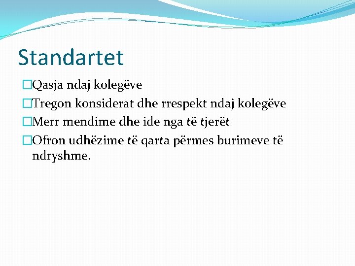 Standartet �Qasja ndaj kolegëve �Tregon konsiderat dhe rrespekt ndaj kolegëve �Merr mendime dhe ide