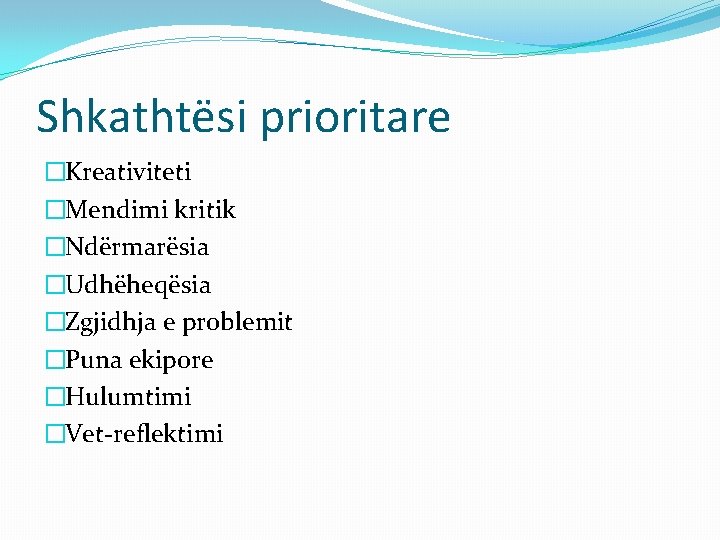 Shkathtësi prioritare �Kreativiteti �Mendimi kritik �Ndërmarësia �Udhëheqësia �Zgjidhja e problemit �Puna ekipore �Hulumtimi �Vet-reflektimi