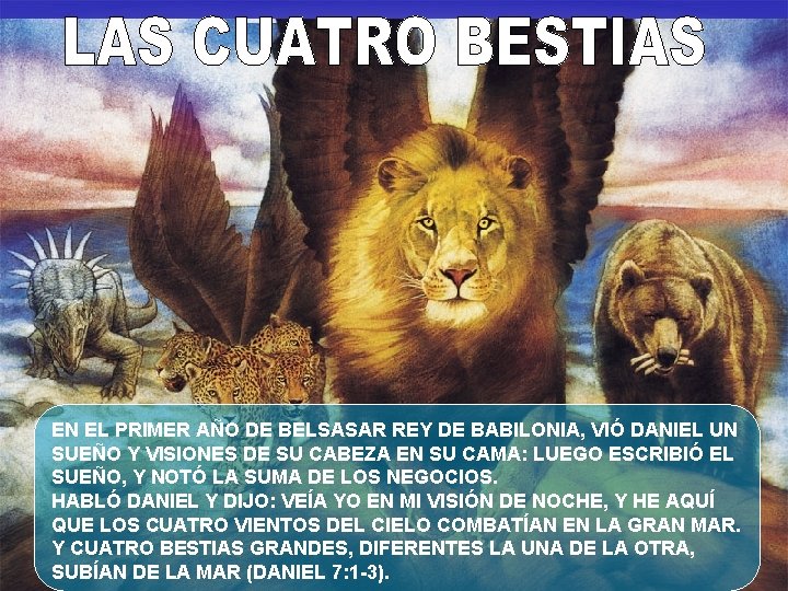 EN EL PRIMER AÑO DE BELSASAR REY DE BABILONIA, VIÓ DANIEL UN SUEÑO Y