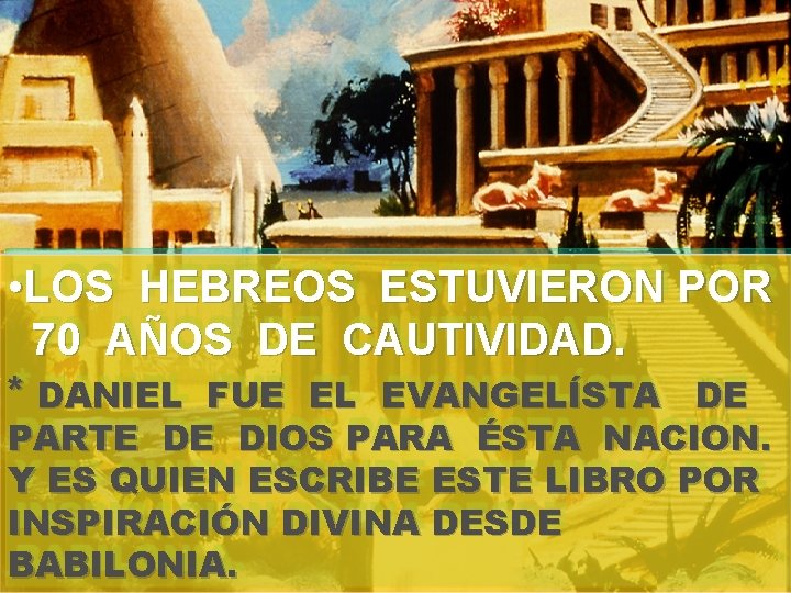  • LOS HEBREOS ESTUVIERON POR 70 AÑOS DE CAUTIVIDAD. * DANIEL FUE EL