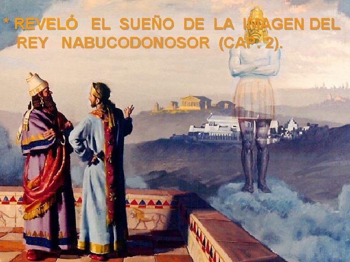 * REVELÓ EL SUEÑO DE LA IMAGEN DEL REY NABUCODONOSOR (CAP. 2). 