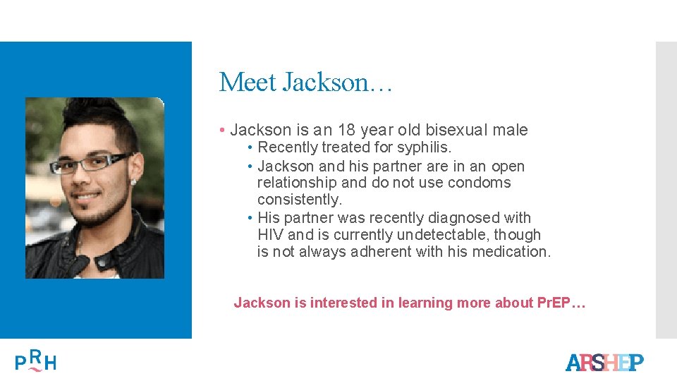 Meet Jackson… • Jackson is an 18 year old bisexual male • Recently treated