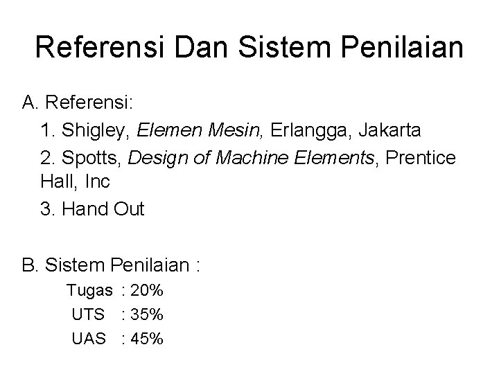 Referensi Dan Sistem Penilaian A. Referensi: 1. Shigley, Elemen Mesin, Erlangga, Jakarta 2. Spotts,