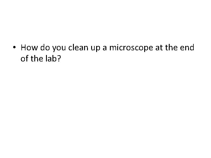  • How do you clean up a microscope at the end of the