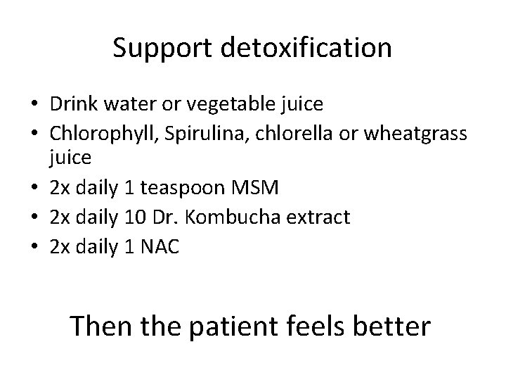 Support detoxification • Drink water or vegetable juice • Chlorophyll, Spirulina, chlorella or wheatgrass
