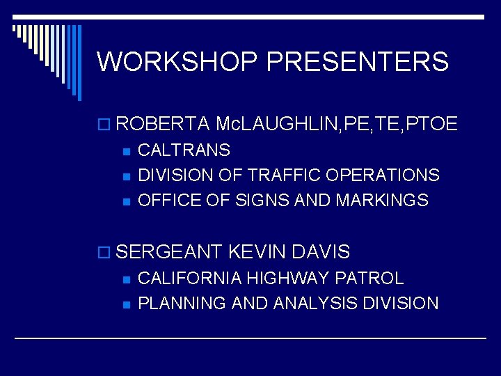 WORKSHOP PRESENTERS o ROBERTA Mc. LAUGHLIN, PE, TE, PTOE n n n CALTRANS DIVISION