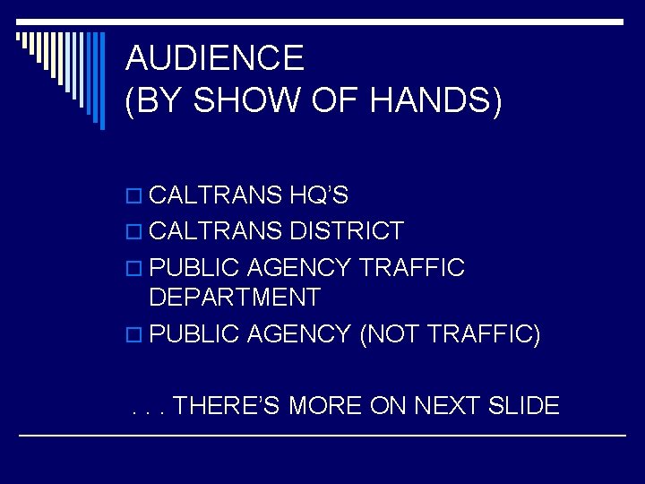 AUDIENCE (BY SHOW OF HANDS) o CALTRANS HQ’S o CALTRANS DISTRICT o PUBLIC AGENCY