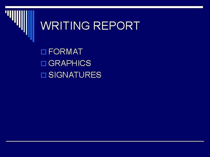 WRITING REPORT o FORMAT o GRAPHICS o SIGNATURES 