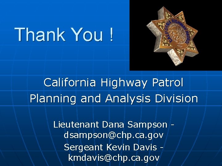 Thank You ! California Highway Patrol Planning and Analysis Division Lieutenant Dana Sampson dsampson@chp.