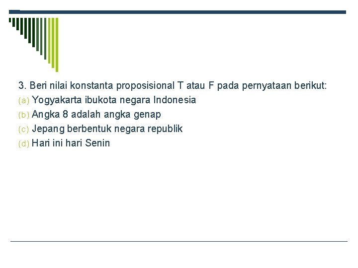 3. Beri nilai konstanta proposisional T atau F pada pernyataan berikut: (a) Yogyakarta ibukota