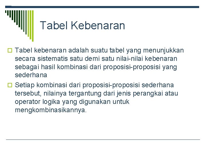 Tabel Kebenaran Tabel kebenaran adalah suatu tabel yang menunjukkan secara sistematis satu demi satu