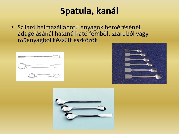 Spatula, kanál • Szilárd halmazállapotú anyagok bemérésénél, adagolásánál használható fémből, szaruból vagy műanyagból készült