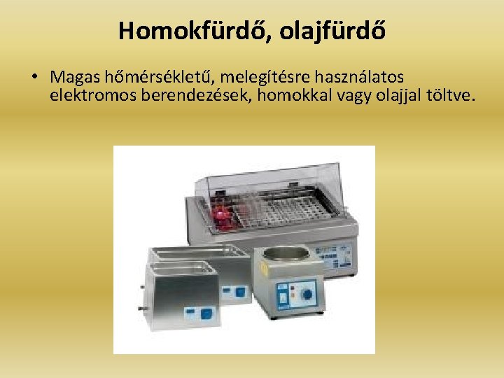 Homokfürdő, olajfürdő • Magas hőmérsékletű, melegítésre használatos elektromos berendezések, homokkal vagy olajjal töltve. 