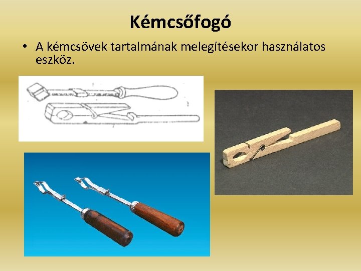 Kémcsőfogó • A kémcsövek tartalmának melegítésekor használatos eszköz. 