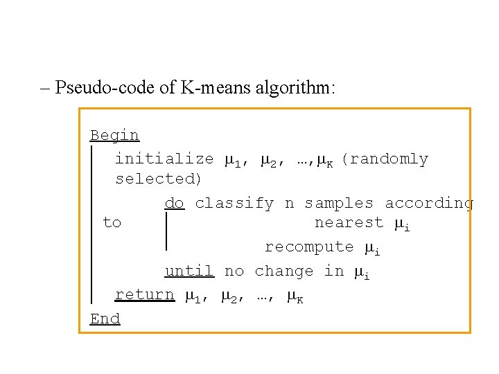 – Pseudo-code of K-means algorithm: Begin initialize 1, 2, …, K (randomly selected) do