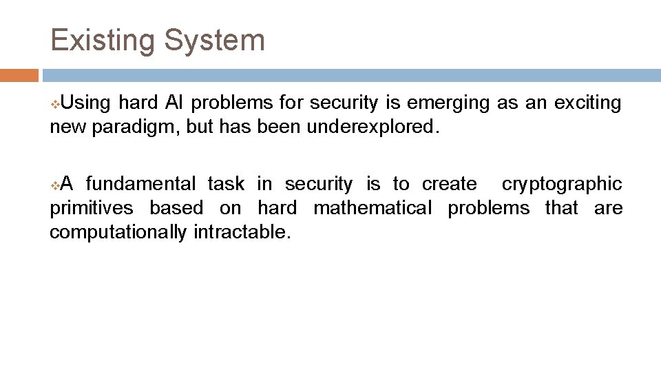 Existing System Using hard AI problems for security is emerging as an exciting new