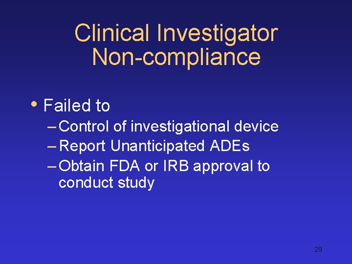 Clinical Investigator Non-compliance • Failed to – Control of investigational device – Report Unanticipated