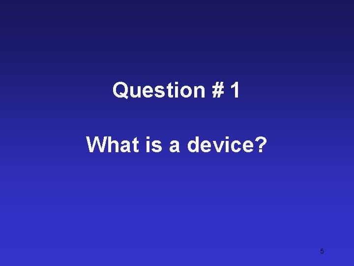 Question # 1 What is a device? 5 