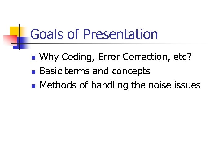 Goals of Presentation n Why Coding, Error Correction, etc? Basic terms and concepts Methods Goals of Presentation n Why Coding, Error Correction, etc? Basic terms and concepts Methods