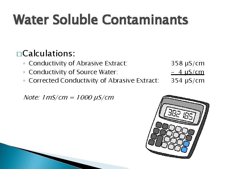 Water Soluble Contaminants � Calculations: ◦ Conductivity of Abrasive Extract: ◦ Conductivity of Source