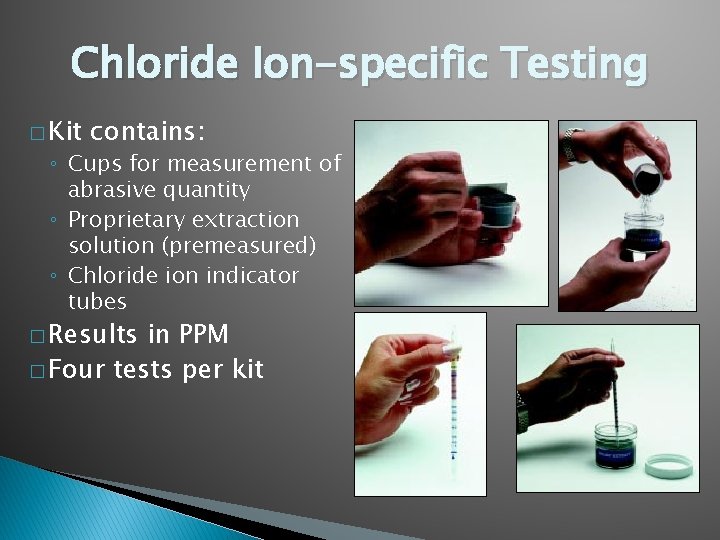 Chloride Ion-specific Testing � Kit contains: ◦ Cups for measurement of abrasive quantity ◦