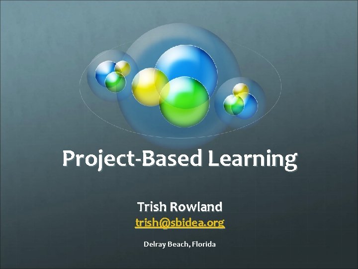 Project-Based Learning Trish Rowland trish@sbidea. org Delray Beach, Florida 