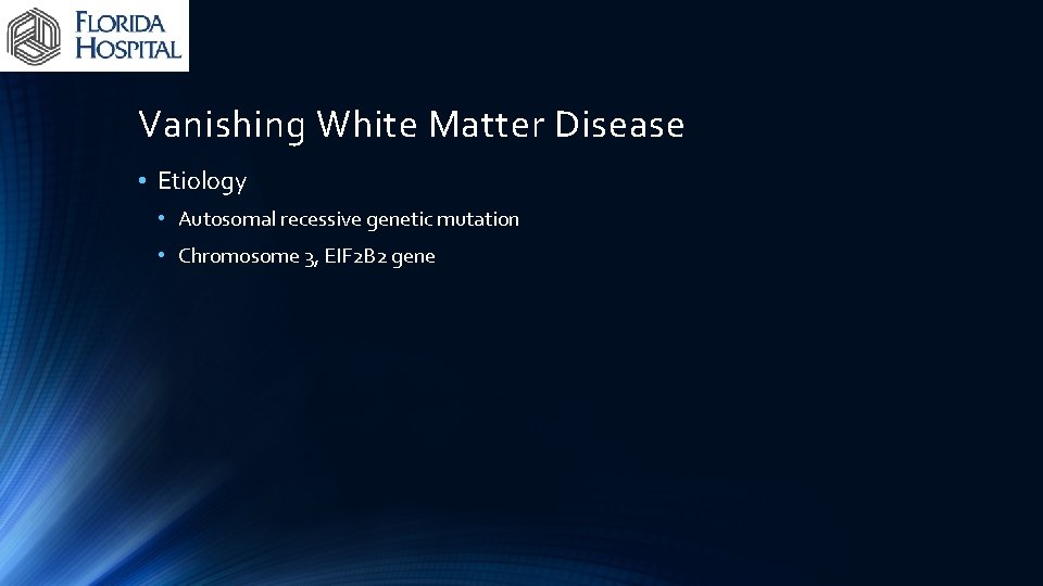 Vanishing White Matter Disease • Etiology • Autosomal recessive genetic mutation • Chromosome 3,