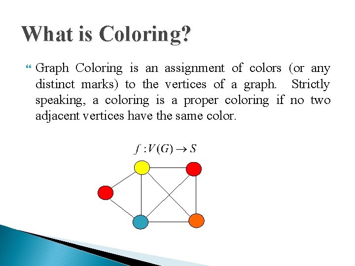 What is Coloring? Graph Coloring is an assignment of colors (or any distinct marks)