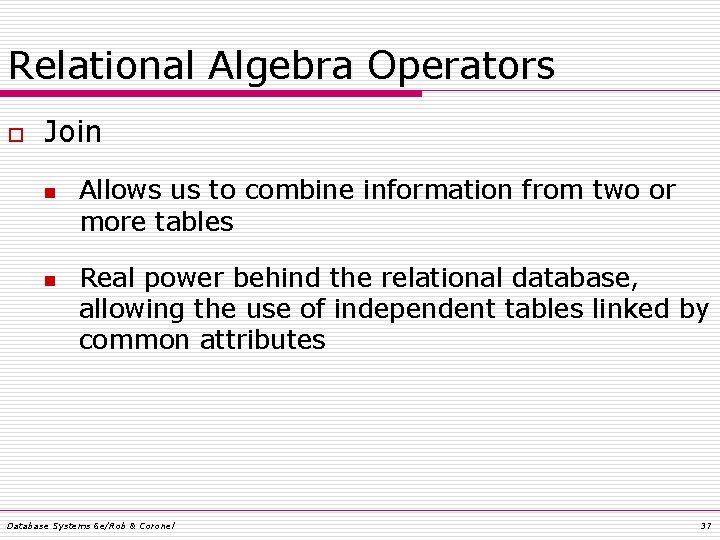 Relational Algebra Operators o Join n n Allows us to combine information from two