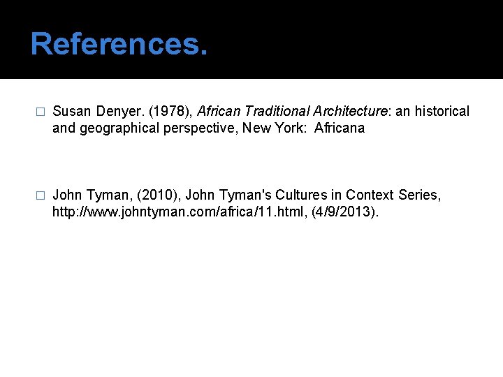 References. � Susan Denyer. (1978), African Traditional Architecture: an historical and geographical perspective, New