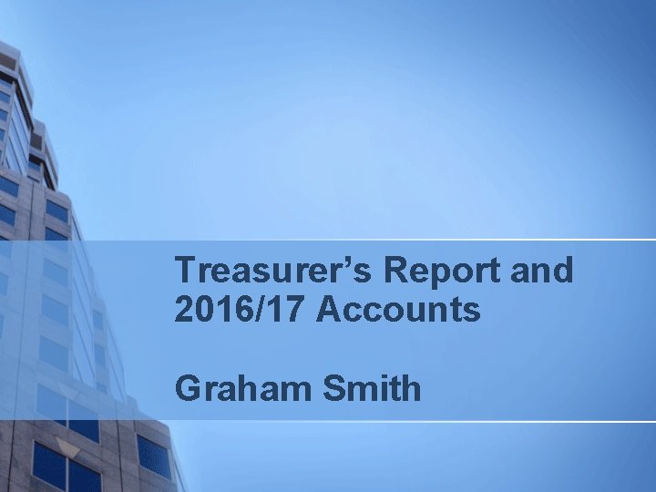 Treasurer’s Report and 2016/17 Accounts Graham Smith 