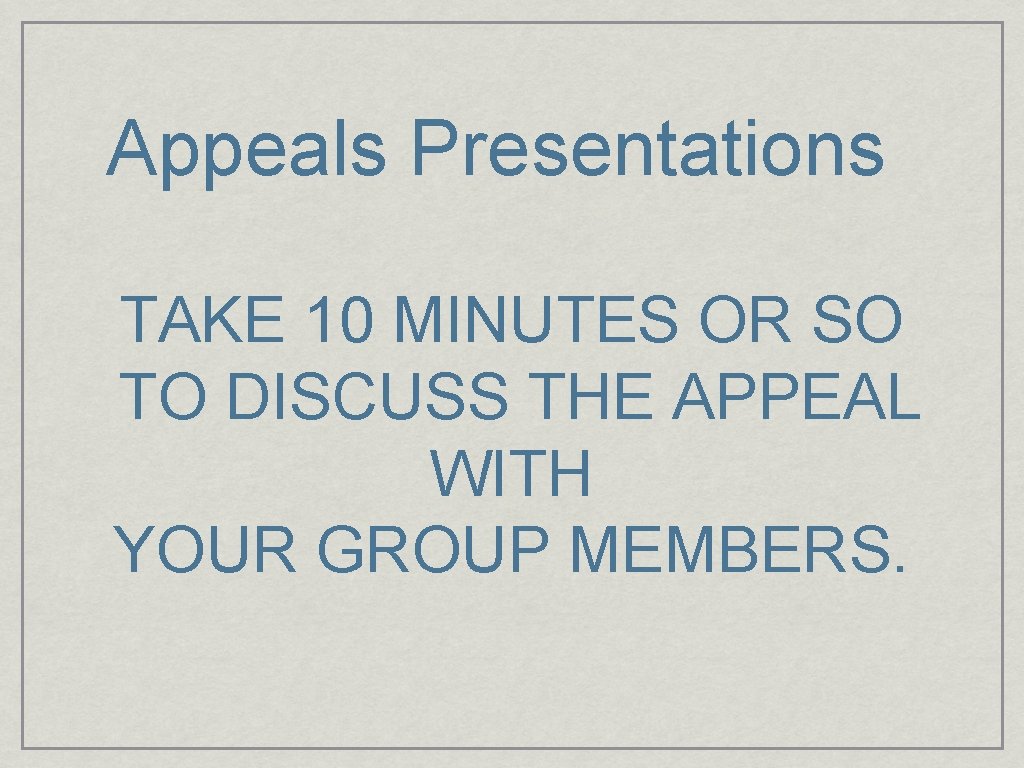 Appeals Presentations TAKE 10 MINUTES OR SO TO DISCUSS THE APPEAL WITH YOUR GROUP