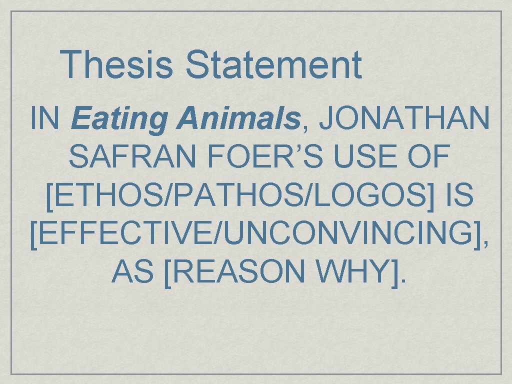 Thesis Statement IN Eating Animals, JONATHAN SAFRAN FOER’S USE OF [ETHOS/PATHOS/LOGOS] IS [EFFECTIVE/UNCONVINCING], AS