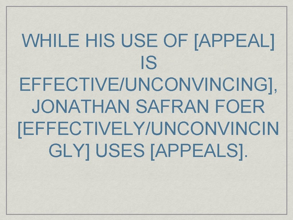 WHILE HIS USE OF [APPEAL] IS EFFECTIVE/UNCONVINCING], JONATHAN SAFRAN FOER [EFFECTIVELY/UNCONVINCIN GLY] USES [APPEALS].