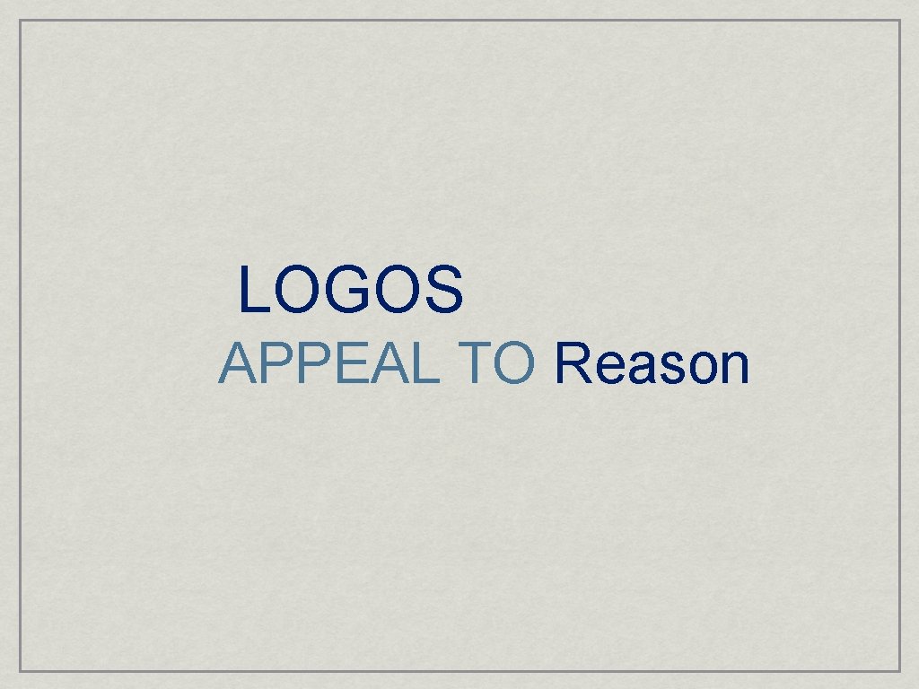 LOGOS APPEAL TO Reason 