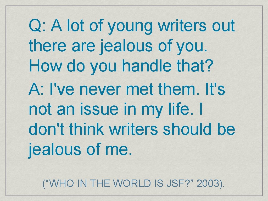 Q: A lot of young writers out there are jealous of you. How do